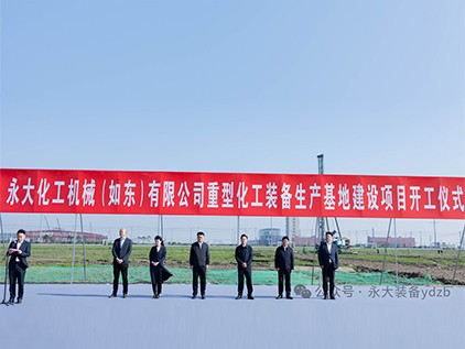 新(xin)起徴(zheng)程，再(zai)譜華(hua)章(zhang) | 永(yong)大化(hua)機（如東）有限(xian)公(gong)司重(zhong)型(xing)裝備(bei)生産基(ji)地建設(she)項(xiang)目(mu)開工儀(yi)式隆(long)重(zhong)擧行(xing)